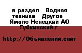  в раздел : Водная техника » Другое . Ямало-Ненецкий АО,Губкинский г.